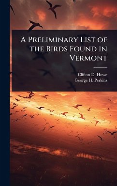 A Preliminary List of the Birds Found in Vermont - Howe, Clifton D B; Perkins, George H