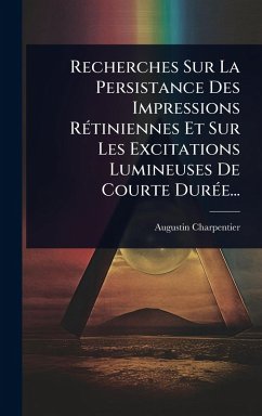 Recherches Sur La Persistance Des Impressions RÃ(c)tiniennes Et Sur Les Excitations Lumineuses De Courte DurÃ(c)e... - Charpentier, Augustin
