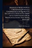 Manuelis Moschopuli Cretensis Opuscula Grammatica, In Quibus Et De Usitata Graecis Ex Omni Aevo Diphthongorum Pronuntiatione Doctrina Insignis