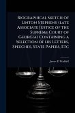 Biographical Sketch of Linton Stephens (late Associate Justice of the Supreme Court of Georgia) Containing a Selection of his Letters, Speeches, State Papers, Etc Biographical Sketch of Linton Stephens (late Associate Justice of the Supreme Court of Georgia) Containing a Selection of his Letters, Speeches, State Papers, Etc
