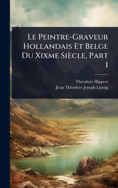 Le Peintre-Graveur Hollandais Et Belge Du Xixme Siècle, Part 1 - Hippert, Thã(c)Odore; Linnig, Jean Thã(c)Odore Joseph Le Peintre-Graveur Hollandais Et Belge Du Xixme Siècle, Part 1 - Hippert, Thã(c)Odore; Linnig, Jean Thã(c)Odore Joseph