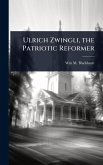 Ulrich Zwingli, the Patriotic Reformer Ulrich Zwingli, the Patriotic Reformer