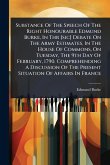Substance Of The Speech Of The Right Honourable Edmund Burke, In Thr [sic] Debate On The Army Estimates, In The House Of Commons, On Tuesday, The 9th Day Of February, 1790. Comprehending A Discussion Of The Present Situation Of Affairs In France