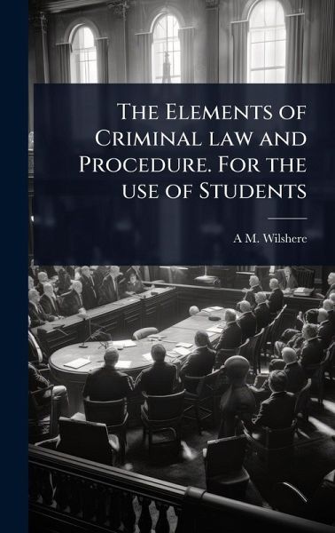 The Elements of Criminal law and Procedure. For the use of Students The Elements of Criminal law and Procedure. For the use of Students
