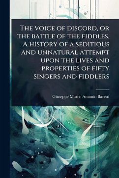 Cover The voice of discord, or the battle of the fiddles. A history of a seditious and unnatural attempt upon the lives and properties of fifty singers and fiddlers