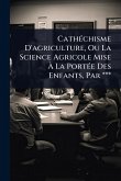 CathÃ(c)chisme D'agriculture, Ou La Science Agricole Mise Ã La PortÃ(c)e Des Enfants, Par ***