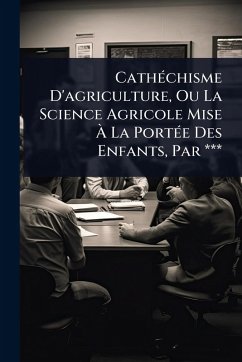Cover CathÃ(c)chisme D'agriculture, Ou La Science Agricole Mise Ã€ La PortÃ(c)e Des Enfants, Par ***