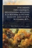 Documents Diplomatiques. NÃ(c)gotiations Relatives Ã€ La RÃ(c)forme Judiciaire En Egypt. Janiver 1875. Novembre 1875...