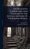 The Religious Ceremonies And Customs Of The Several Nations Of The Known World The Religious Ceremonies And Customs Of The Several Nations Of The Known World