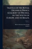 Travels of His Royal Highness Prince Adalbert of Prussia, in the South of Europe and in Brazil Travels of His Royal Highness Prince Adalbert of Prussia, in the South of Europe and in Brazil