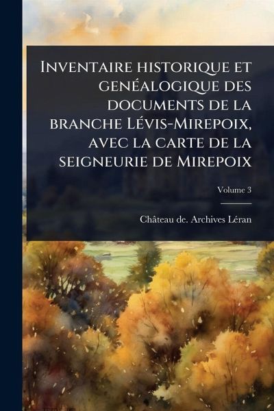 Inventaire historique et genÃ(c)alogique des documents de la branche LÃ(c)vis-Mirepoix, avec la carte de la seigneurie de Mirepoix Inventaire historique et genÃ(c)alogique des documents de la branche LÃ(c)vis-Mirepoix, avec la carte de la seigneurie de Mirepoix