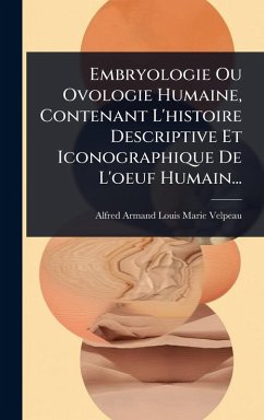 Cover Embryologie Ou Ovologie Humaine, Contenant L'histoire Descriptive Et Iconographique De L'oeuf Humain...