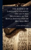 The Science Of Language Founded On Lectures Delivered At The Royla Institution In 1861 And 1863