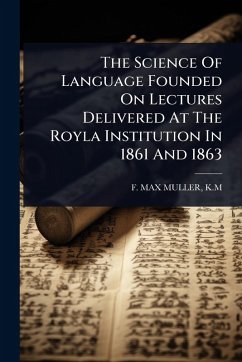 The Science Of Language Founded On Lectures Delivered At The Royla Institution In 1861 And 1863