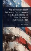 An Introductory Lecture, Delivered in the Laboratory of Yale College, October, 1828.