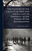 The Statutes of the Faculty of Arts and the Faculty of Theology at the Period of the Reformation; The Statutes of the Faculty of Arts and the Faculty of Theology at the Period of the Reformation;
