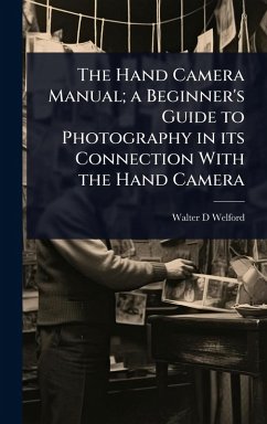 The Hand Camera Manual; a Beginner's Guide to Photography in its Connection With the Hand Camera - Welford, Walter D