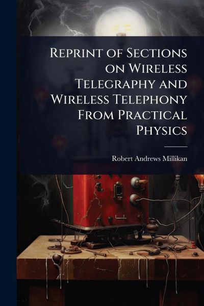 Reprint of Sections on Wireless Telegraphy and Wireless Telephony From Practical Physics Reprint of Sections on Wireless Telegraphy and Wireless Telephony From Practical Physics