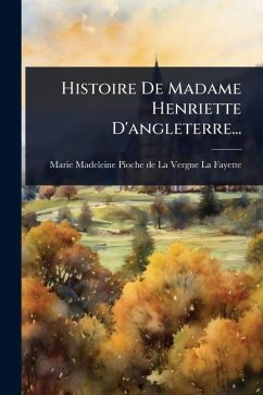 Histoire De Madame Henriette D'angleterre...