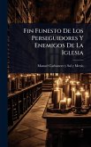 Fin Funesto De Los Perseguidores Y Enemigos De La Iglesia Fin Funesto De Los Perseguidores Y Enemigos De La Iglesia