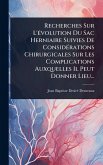 Recherches Sur L'Ã(c)volution Du Sac Herniaire Suivies De ConsidÃ(c)rations Chirurgicales Sur Les Complications Auxquelles Il Peut Donner Lieu...