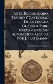 Arte, Bocabulario, Tesoro Y Catecismo De La Lengua Guarani. Publ. Nuevamente Sin Alteracion Alguna Por J. Platzmann Arte, Bocabulario, Tesoro Y Catecismo De La Lengua Guarani. Publ. Nuevamente Sin Alteracion Alguna Por J. Platzmann