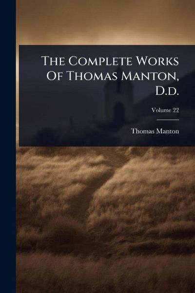The Complete Works Of Thomas Manton, D.d. The Complete Works Of Thomas Manton, D.d.