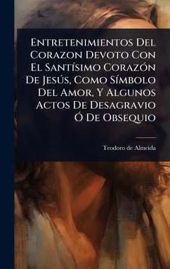 Cover Entretenimientos Del Corazon Devoto Con El SantÃ-simo CorazÃ3n De JesÃ°s, Como SÃ-mbolo Del Amor, Y Algunos Actos De Desagravio Ã