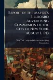 Report of the Mayor's Billboard Advertising Commission of the City of New York. August 1, 1913 Report of the Mayor's Billboard Advertising Commission of the City of New York. August 1, 1913