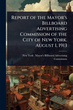 Cover Report of the Mayor's Billboard Advertising Commission of the City of New York. August 1, 1913