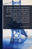 Studies Of Certain Fungi Of Economic Importance In The Decay Of Building Timbers, With Special Reference To The Factors Which Favor Their Development And Dissemination Studies Of Certain Fungi Of Economic Importance In The Decay Of Building Timbers, With Special Reference To The Factors Which Favor Their Development And Dissemination