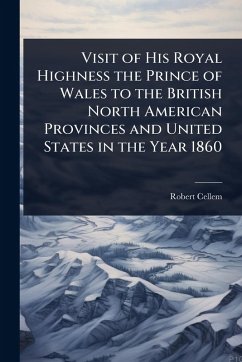 Visit of His Royal Highness the Prince of Wales to the British North American Provinces and United States in the Year 1860 - Cellem, Robert