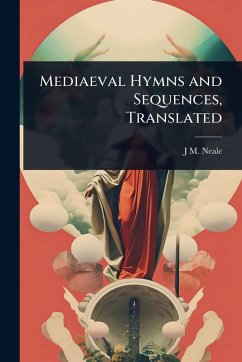 Mediaeval Hymns and Sequences, Translated - Neale, J M Mediaeval Hymns and Sequences, Translated - Neale, J M