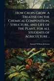 How Crops Grow. A Treatise on the Chemical Composition, Structure, and Life of the Plant, for all Students of Agriculture .. How Crops Grow. A Treatise on the Chemical Composition, Structure, and Life of the Plant, for all Students of Agriculture ..