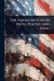 The American Flag In Prose, Poetry And Song The American Flag In Prose, Poetry And Song