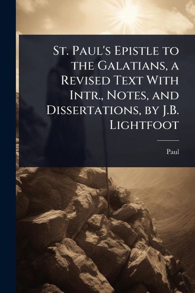 St. Paul's Epistle to the Galatians, a Revised Text With Intr., Notes, and Dissertations, by J.B. Lightfoot St. Paul's Epistle to the Galatians, a Revised Text With Intr., Notes, and Dissertations, by J.B. Lightfoot
