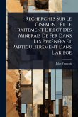 Recherches Sur Le Gisement Et Le Traitement Direct Des Minerais De Fer Dans Les PyrÃ(c)nÃ(c)es Et Particulièrement Dans L'ariÃ(c)ge Recherches Sur Le Gisement Et Le Traitement Direct Des Minerais De Fer Dans Les PyrÃ(c)nÃ(c)es Et Particulièrement Dans L'ariÃ(c)ge