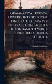 Grammatica Tedesca, Ovvero, Introduzione Fincera, E Chiara Per Imparare Con FacilitÃ Il Fondamenti Veri, E Buoni Della Lingua Tedesca