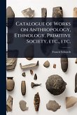 Catalogue of Works on Anthropology, Ethnology, Primitive Society, etc., etc.