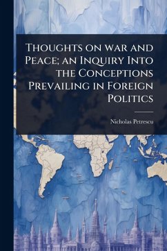 Thoughts on war and Peace; an Inquiry Into the Conceptions Prevailing in Foreign Politics - Petrescu, Nicholas