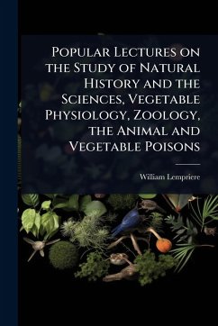 Cover Popular Lectures on the Study of Natural History and the Sciences, Vegetable Physiology, Zoology, the Animal and Vegetable Poisons