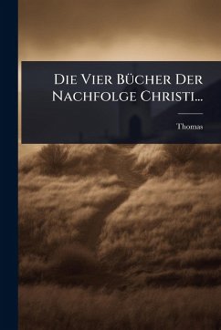 Die Vier BÃ1/4cher Der Nachfolge Christi... - Kempis), Thomas (Ã Die Vier BÃ1/4cher Der Nachfolge Christi... - Kempis), Thomas (Ã