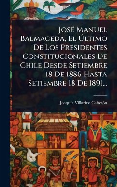 JosÃ(c) Manuel Balmaceda, El Ãltimo De Los Presidentes Constitucionales De Chile Desde Setiembre 18 De 1886 Hasta Setiembre 18 De 1891... - Cabezã3n, Joaquã-N Villarino JosÃ(c) Manuel Balmaceda, El Ãltimo De Los Presidentes Constitucionales De Chile Desde Setiembre 18 De 1886 Hasta Setiembre 18 De 1891... - Cabezã3n, Joaquã-N Villarino