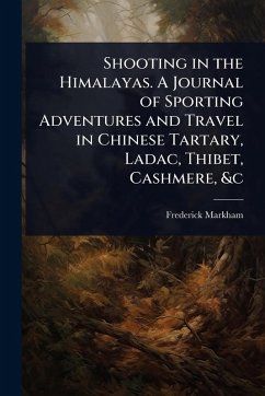 Cover Shooting in the Himalayas. A Journal of Sporting Adventures and Travel in Chinese Tartary, Ladac, Thibet, Cashmere, &c
