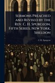 Sermons Preached and Revised by the Rev. C. H. Spurgeon, Fifth Series. New York, Sheldon Sermons Preached and Revised by the Rev. C. H. Spurgeon, Fifth Series. New York, Sheldon