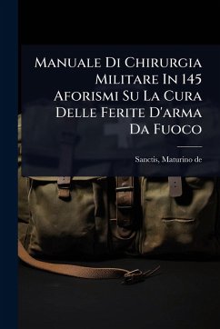 Manuale Di Chirurgia Militare In 145 Aforismi Su La Cura Delle Ferite D'arma Da Fuoco - De, Sanctis Maturino