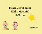 Please Don't Sneeze with a Mouthful of Cheese Please Don't Sneeze with a Mouthful of Cheese