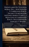 Prontuario De Teologia Moral Del..., Adicionado Y Corregido Por El Excmo. E Ilmo.sr.don Antonio Maria Claret...y Reducido A Compendio Por El Dr.d.fernando Sanchez Y Rivera...