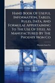 Hand Book Of Useful Information, Tables, Rules, Data, And Formulae Appertaining To The Use Of Steel As Manufactured By The Phoenix Iron Co Hand Book Of Useful Information, Tables, Rules, Data, And Formulae Appertaining To The Use Of Steel As Manufactured By The Phoenix Iron Co
