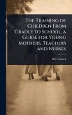 The Training of Children From Cradle to School, a Guide for Young Mothers, Teachers and Nurses